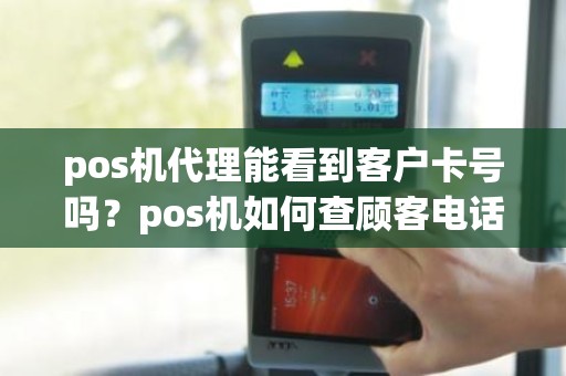 pos机代理能看到客户卡号吗？pos机如何查顾客电话