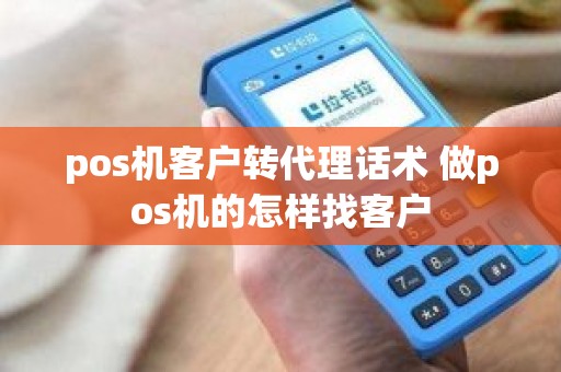 pos机客户转代理话术 做pos机的怎样找客户