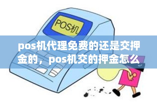 pos机代理免费的还是交押金的，pos机交的押金怎么退