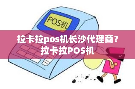 拉卡拉pos机长沙代理商？拉卡拉POS机