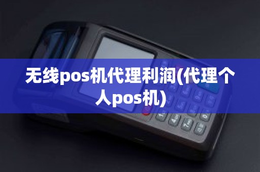 无线pos机代理利润(代理个人pos机)