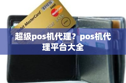 超级pos机代理？pos机代理平台大全