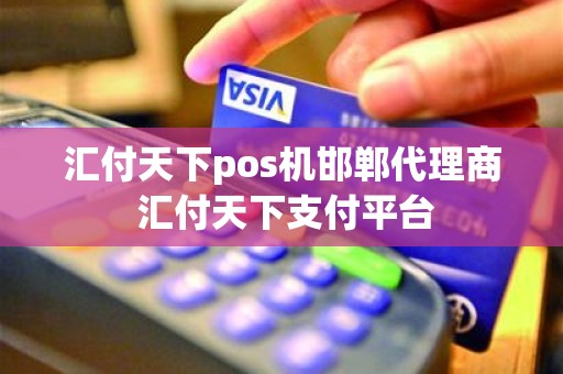 汇付天下pos机邯郸代理商 汇付天下支付平台 汇付天下pos机邯郸代理商 汇付天下支付平台