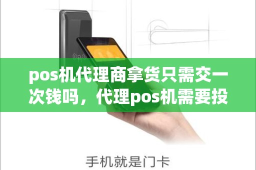 pos机代理商拿货只需交一次钱吗,代理pos机需要投资多少钱 pos机代理商拿货只需交一次钱吗,代理pos机需要投资多少钱