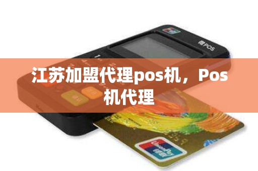 江苏加盟代理pos机,Pos机代理 江苏加盟代理pos机,Pos机代理