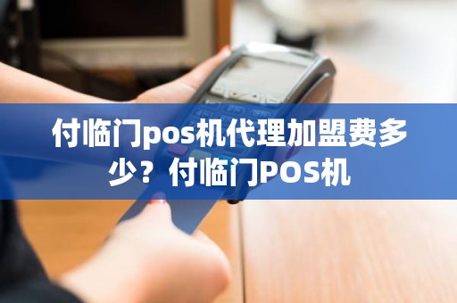 付临门pos机代理加盟费多少？付临门POS机