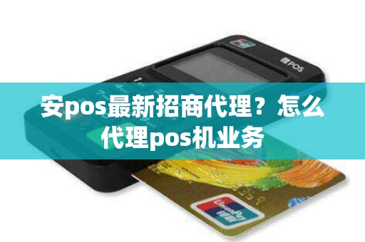 安pos最新招商代理？怎么代理pos机业务