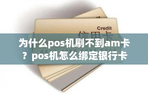 为什么pos机刷不到am卡?pos机怎么绑定银行卡 为什么pos机刷不到am卡?pos机怎么绑定银行卡