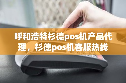 呼和浩特杉德pos机产品代理，杉德pos机客服热线