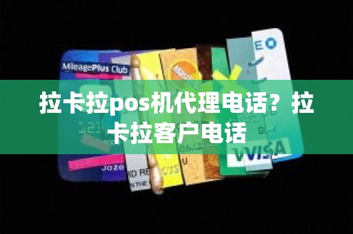 拉卡拉pos机代理电话？拉卡拉客户电话