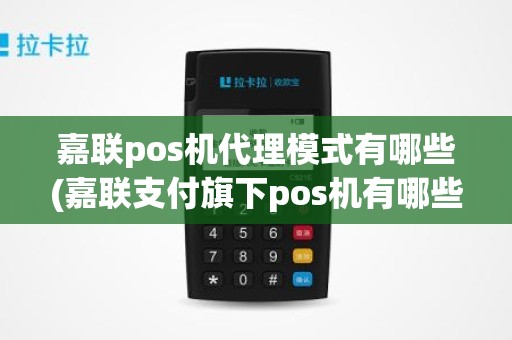 嘉联pos机代理模式有哪些(嘉联支付旗下pos机有哪些)