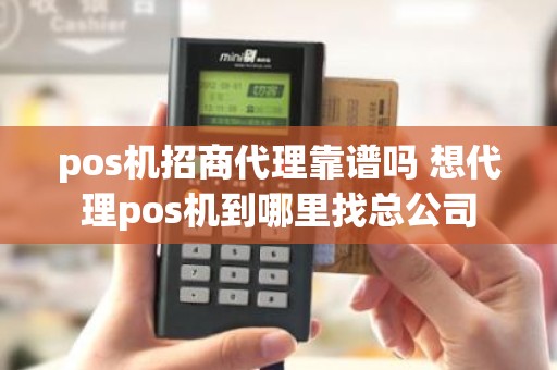 pos机招商代理靠谱吗 想代理pos机到哪里找总公司