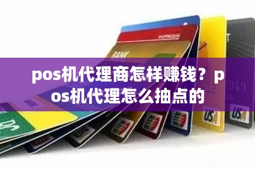 pos机代理商怎样赚钱？pos机代理怎么抽点的