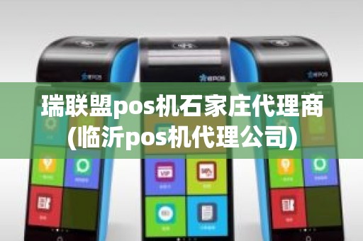 瑞联盟pos机石家庄代理商(临沂pos机代理公司)
