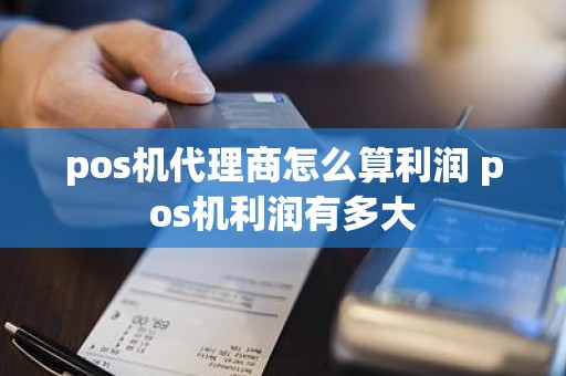 pos机代理商怎么算利润 pos机利润有多大