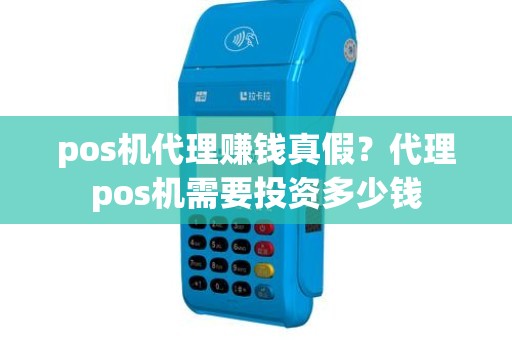 pos机代理赚钱真假？代理pos机需要投资多少钱