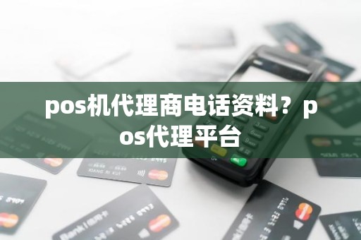 pos机代理商电话资料？pos代理平台