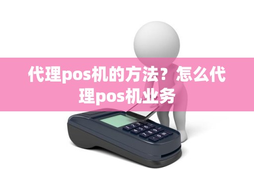 代理pos机的方法？怎么代理pos机业务