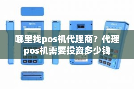 哪里找pos机代理商？代理pos机需要投资多少钱