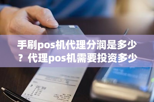 手刷pos机代理分润是多少？代理pos机需要投资多少钱