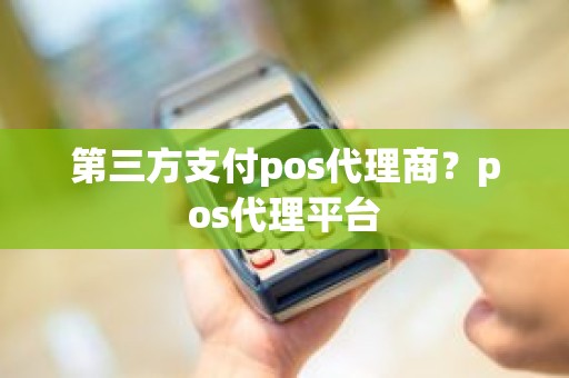 第三方支付pos代理商？pos代理平台