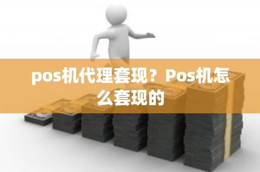 pos机代理套现？Pos机怎么套现的