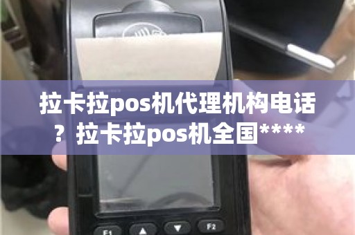 拉卡拉pos机代理机构电话？拉卡拉pos机全国****