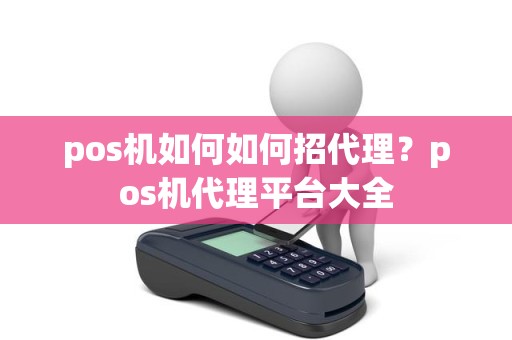 pos机如何如何招代理？pos机代理平台大全