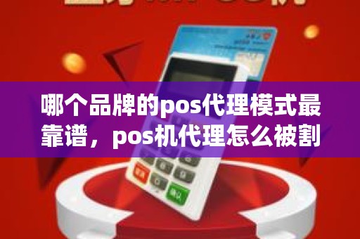 哪个品牌的pos代理模式最靠谱，pos机代理怎么被割韭菜