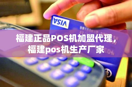 福建正品POS机加盟代理，福建pos机生产厂家