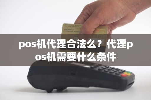 pos机代理合法么？代理pos机需要什么条件