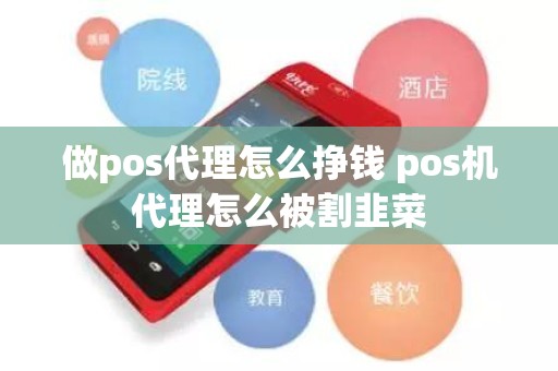 做pos代理怎么挣钱 pos机代理怎么被割韭菜