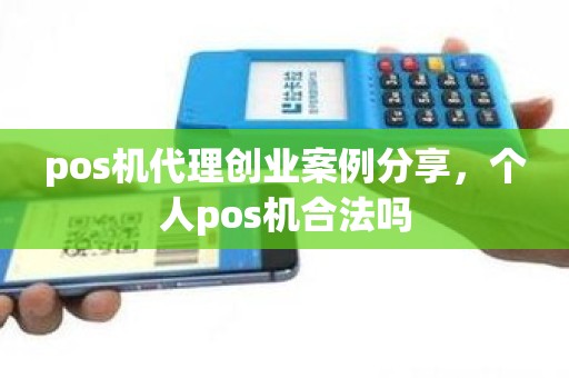 pos机代理创业案例分享，个人pos机合法吗