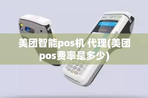 美团智能pos机 代理(美团pos费率是多少)