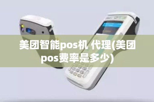 美团智能pos机 代理(美团pos费率是多少)