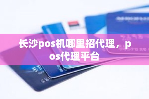 长沙pos机哪里招代理，pos代理平台