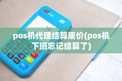 pos机代理结算底价(pos机下班忘记结算了)