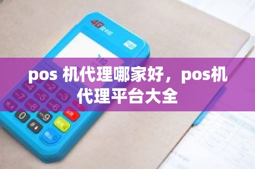 pos 机代理哪家好，pos机代理平台大全