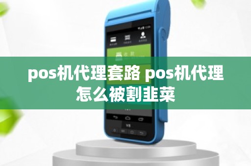 pos机代理套路 pos机代理怎么被割韭菜