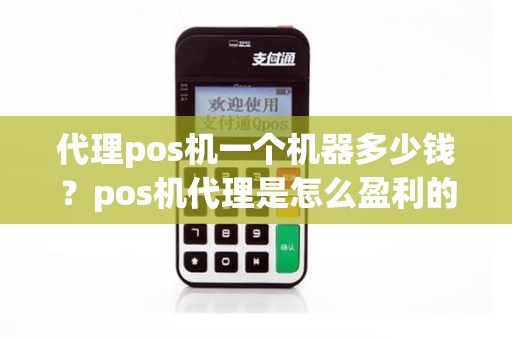 代理pos机一个机器多少钱？pos机代理是怎么盈利的