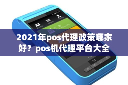 2021年pos代理政策哪家好？pos机代理平台大全