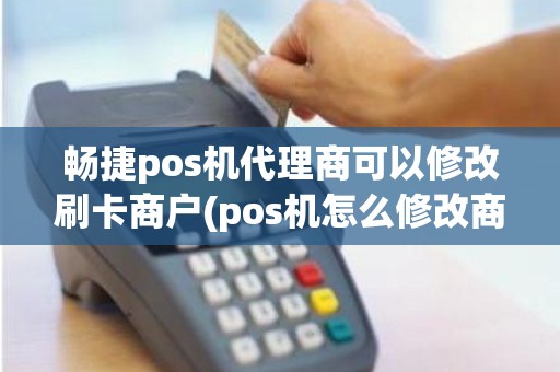 畅捷pos机代理商可以修改刷卡商户(pos机怎么修改商家) 畅捷pos机代理商可以修改刷卡商户(pos机怎么修改商家)