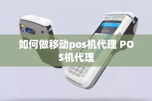 如何做移动pos机代理 POS机代理 如何做移动pos机代理 POS机代理
