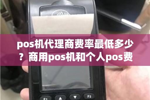 pos机代理商费率最低多少?商用pos机和个人pos费率 pos机代理商费率最低多少?商用pos机和个人pos费率