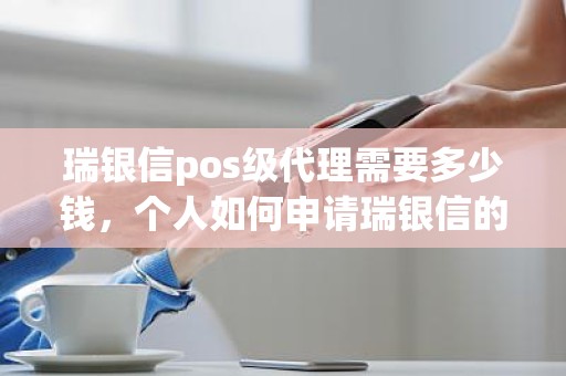 瑞银信pos级代理需要多少钱，个人如何申请瑞银信的pos机