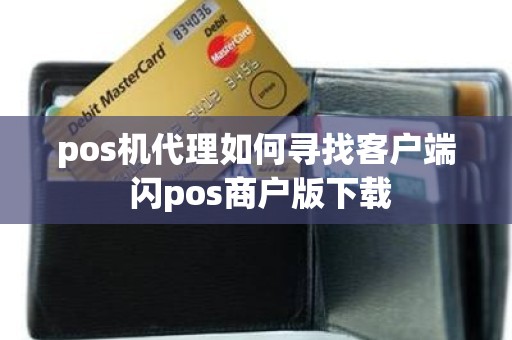 pos机代理如何寻找客户端 闪pos商户版下载