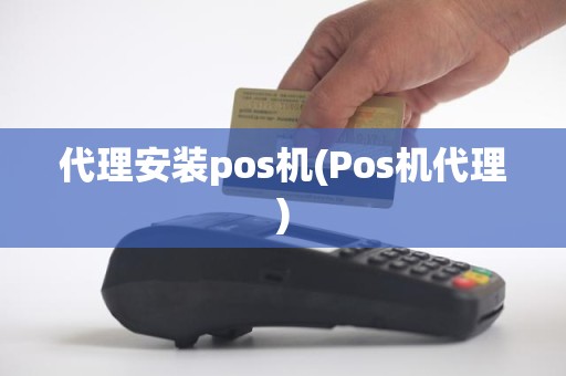 代理安装pos机(Pos机代理)