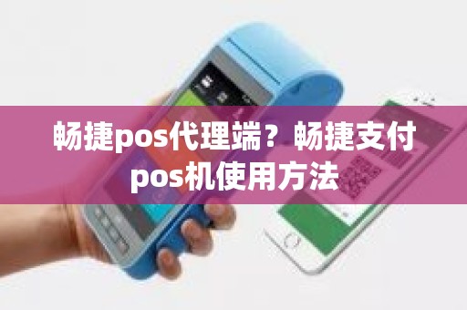 畅捷pos代理端？畅捷支付pos机使用方法