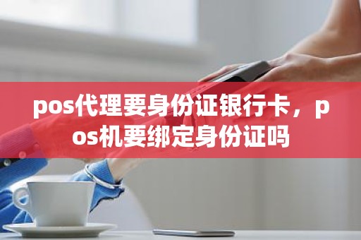 pos代理要身份证银行卡，pos机要绑定身份证吗