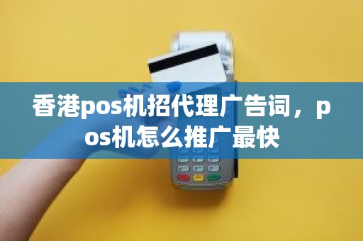 香港pos机招代理广告词，pos机怎么推广最快